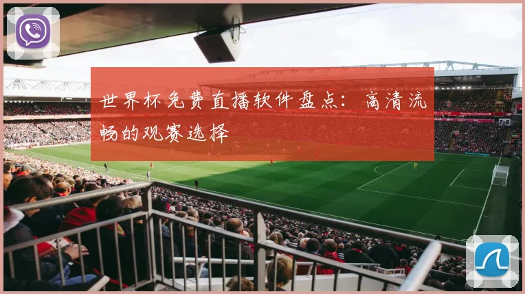 世界杯免费直播软件盘点：高清流畅的观赛选择