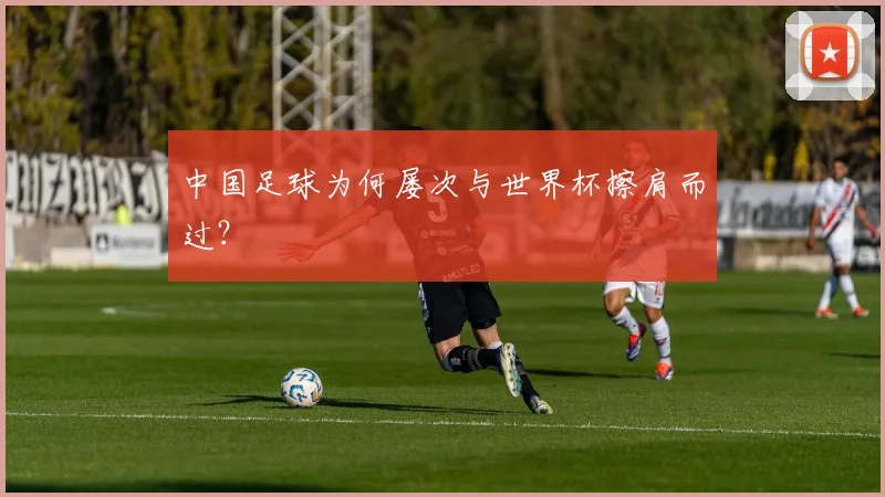 中国足球为何屡次与世界杯擦肩而过？