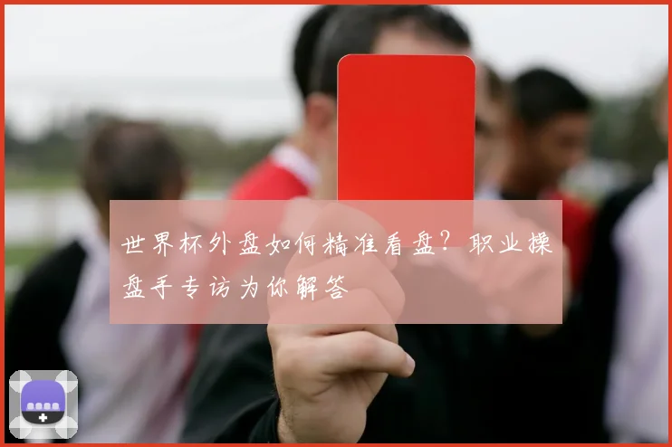世界杯外盘如何精准看盘？职业操盘手专访为你解答