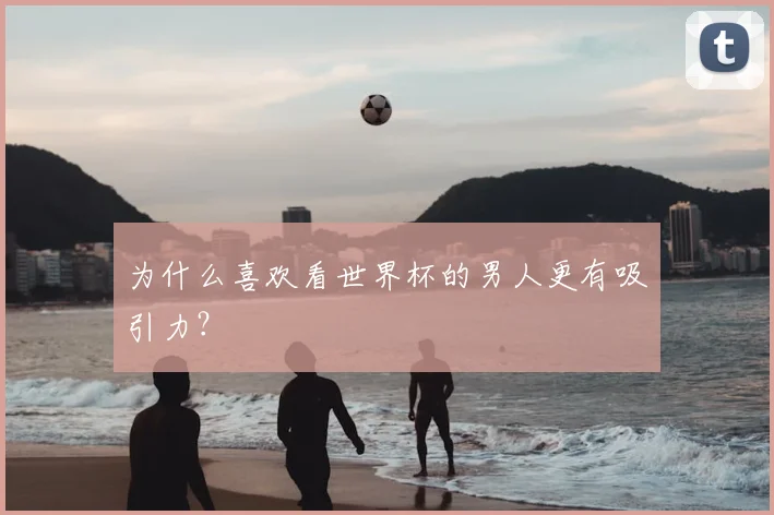 为什么喜欢看世界杯的男人更有吸引力?