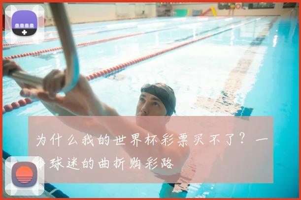 为什么我的世界杯彩票买不了？一个球迷的曲折购彩路