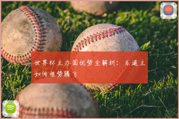 世界杯主办国优势全解析:东道主如何借势腾飞