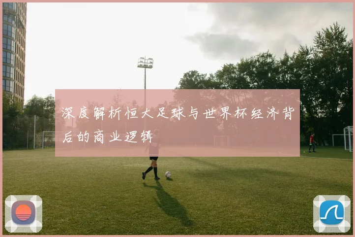 深度解析恒大足球与世界杯经济背后的商业逻辑