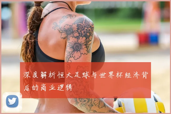 深度解析恒大足球与世界杯经济背后的商业逻辑