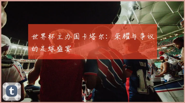 世界杯主办国卡塔尔:荣耀与争议的足球盛宴