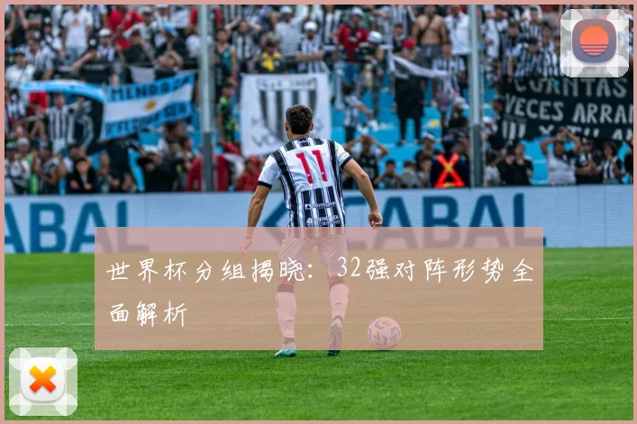 世界杯分组揭晓：32强对阵形势全面解析