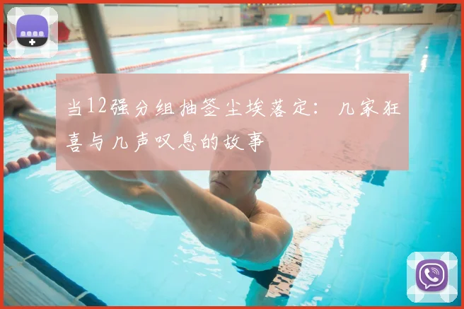 当12强分组抽签尘埃落定：几家狂喜与几声叹息的故事