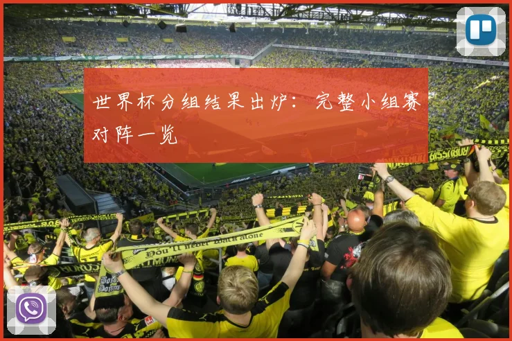 世界杯分组结果出炉：完整小组赛对阵一览