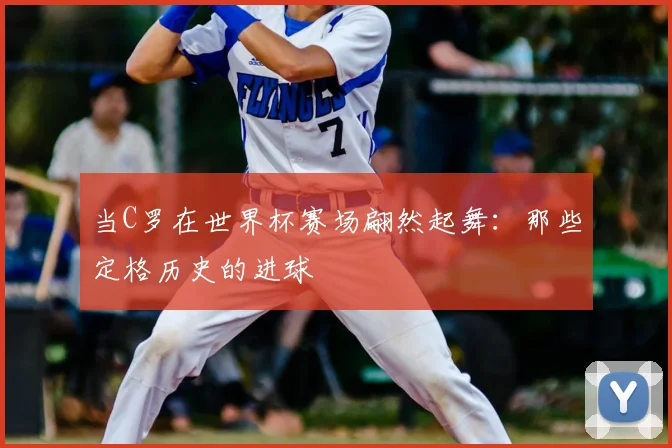 当C罗在世界杯赛场翩然起舞：那些定格历史的进球