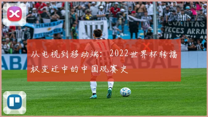 从电视到移动端：2022世界杯转播权变迁中的中国观赛史