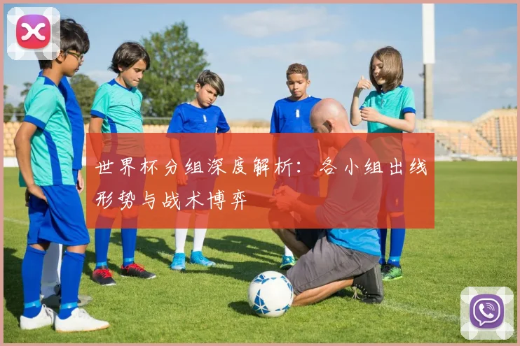 世界杯分组深度解析：各小组出线形势与战术博弈