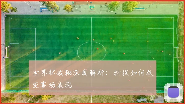 世界杯战靴深度解析：科技如何改变赛场表现
