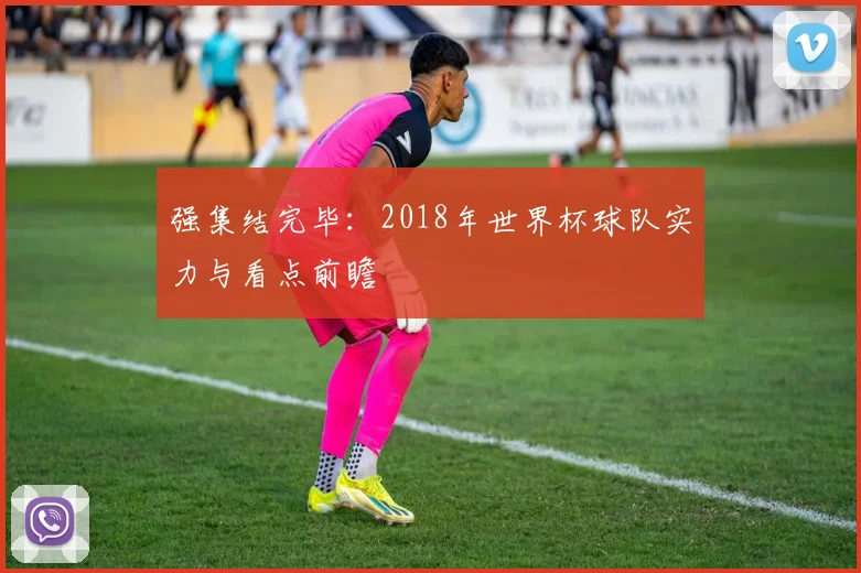 强集结完毕：2018年世界杯球队实力与看点前瞻