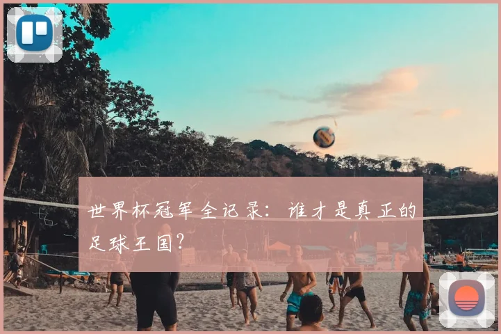 世界杯冠军全记录:谁才是真正的足球王国?