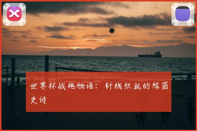 世界杯战袍物语：针线织就的绿茵史诗