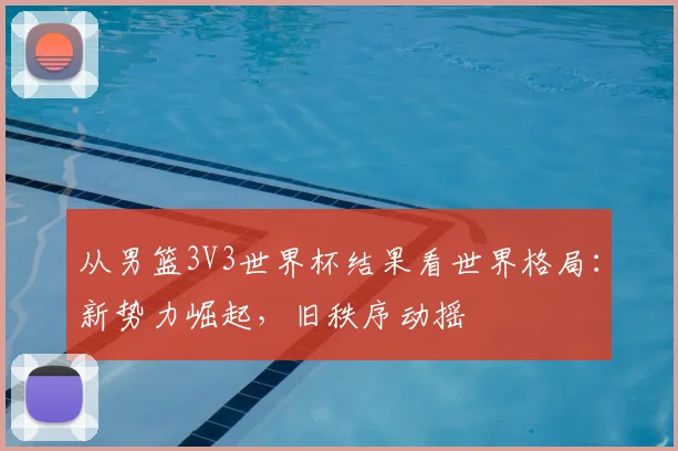 从男篮3V3世界杯结果看世界格局：新势力崛起，旧秩序动摇