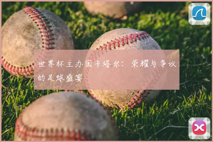 世界杯主办国卡塔尔:荣耀与争议的足球盛宴