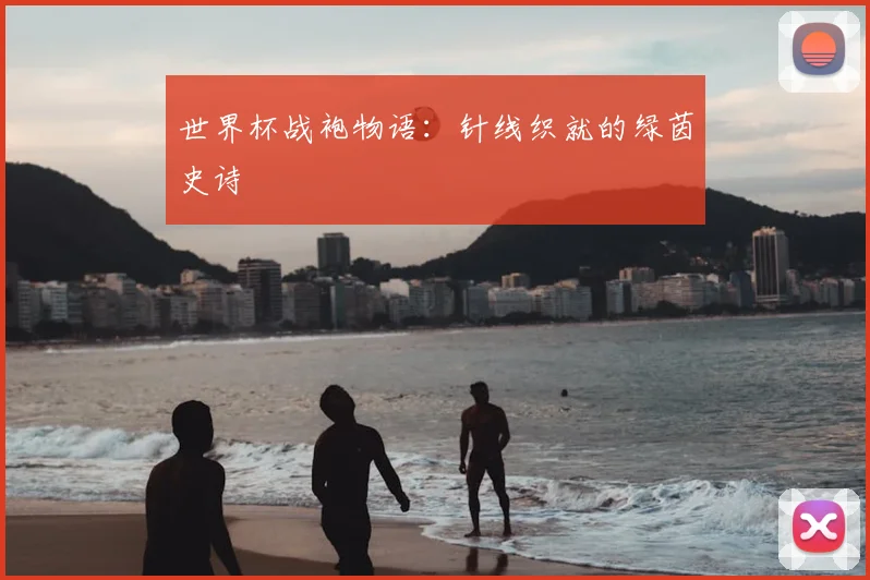 世界杯战袍物语：针线织就的绿茵史诗