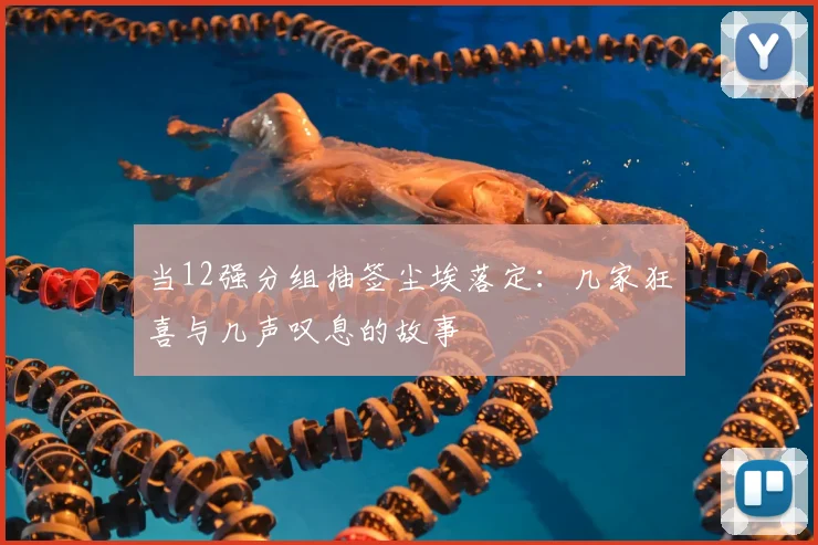 当12强分组抽签尘埃落定：几家狂喜与几声叹息的故事
